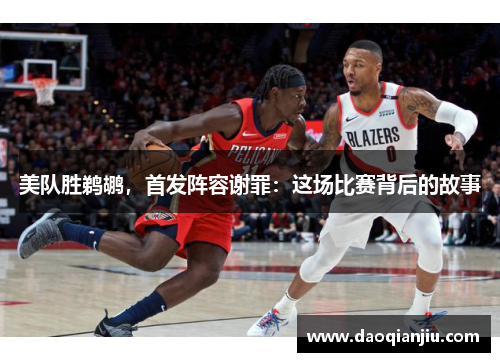 美队胜鹈鹕，首发阵容谢罪：这场比赛背后的故事