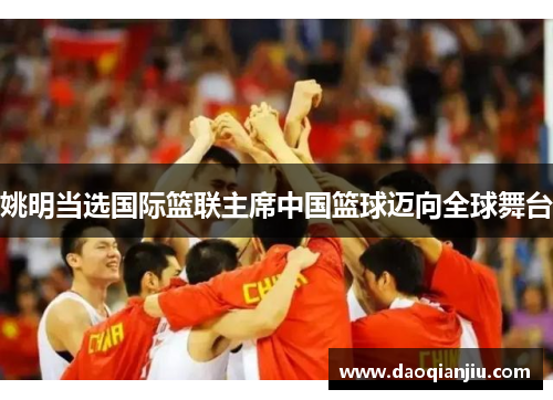 姚明当选国际篮联主席中国篮球迈向全球舞台