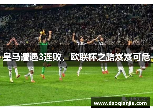 皇马遭遇3连败，欧联杯之路岌岌可危