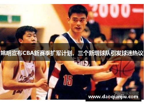 姚明宣布CBA新赛季扩军计划，三个新增球队引发球迷热议