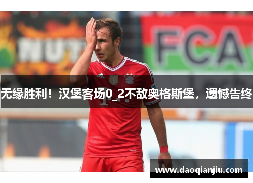 无缘胜利！汉堡客场0_2不敌奥格斯堡，遗憾告终