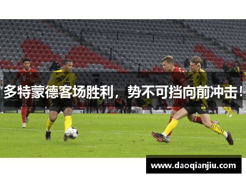 多特蒙德客场胜利，势不可挡向前冲击！