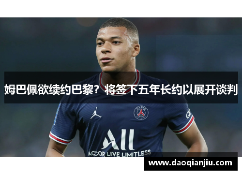 姆巴佩欲续约巴黎？将签下五年长约以展开谈判