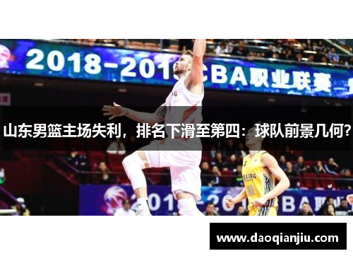 山东男篮主场失利，排名下滑至第四：球队前景几何？