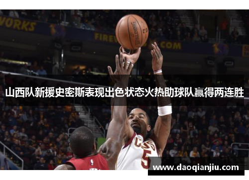 山西队新援史密斯表现出色状态火热助球队赢得两连胜