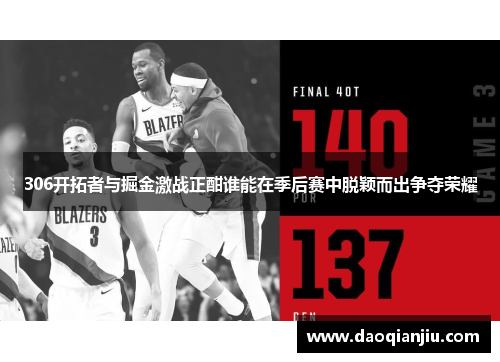 306开拓者与掘金激战正酣谁能在季后赛中脱颖而出争夺荣耀