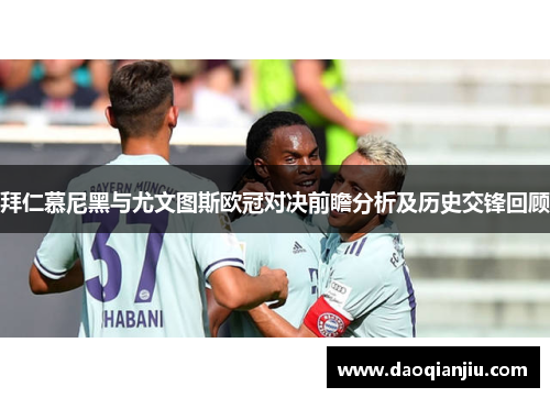 拜仁慕尼黑与尤文图斯欧冠对决前瞻分析及历史交锋回顾