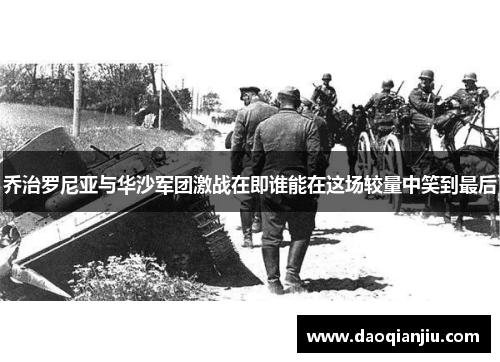 乔治罗尼亚与华沙军团激战在即谁能在这场较量中笑到最后