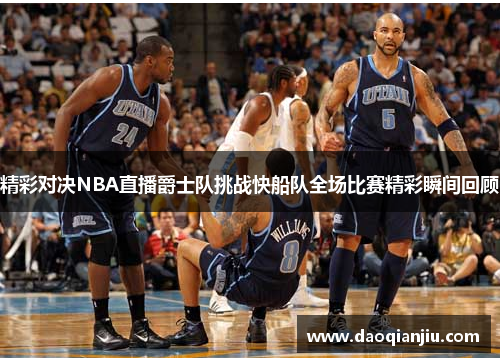 精彩对决NBA直播爵士队挑战快船队全场比赛精彩瞬间回顾