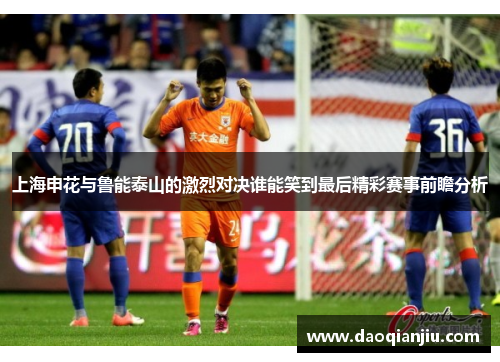 上海申花与鲁能泰山的激烈对决谁能笑到最后精彩赛事前瞻分析