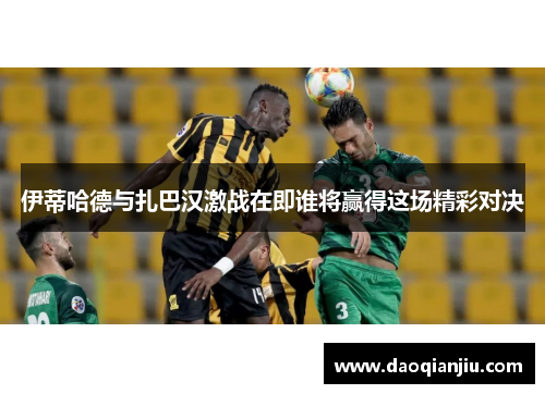 伊蒂哈德与扎巴汉激战在即谁将赢得这场精彩对决