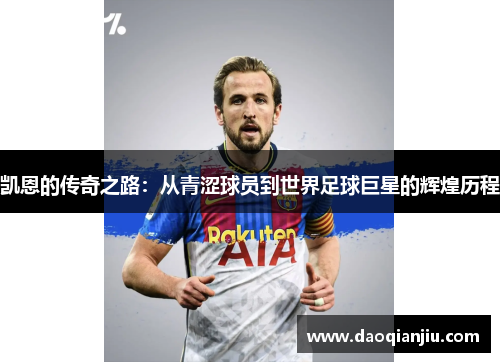 凯恩的传奇之路：从青涩球员到世界足球巨星的辉煌历程