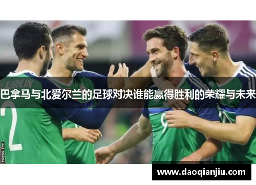 巴拿马与北爱尔兰的足球对决谁能赢得胜利的荣耀与未来