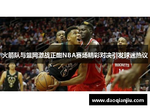 火箭队与篮网激战正酣NBA赛场精彩对决引发球迷热议