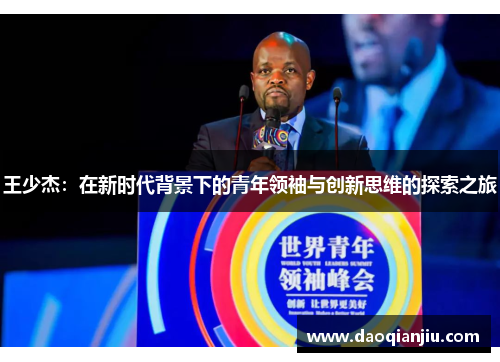王少杰：在新时代背景下的青年领袖与创新思维的探索之旅