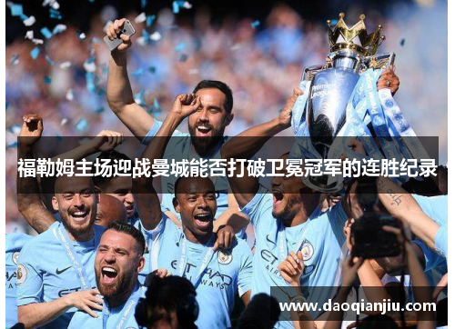 福勒姆主场迎战曼城能否打破卫冕冠军的连胜纪录
