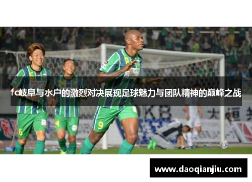 fc岐阜与水户的激烈对决展现足球魅力与团队精神的巅峰之战